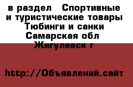  в раздел : Спортивные и туристические товары » Тюбинги и санки . Самарская обл.,Жигулевск г.